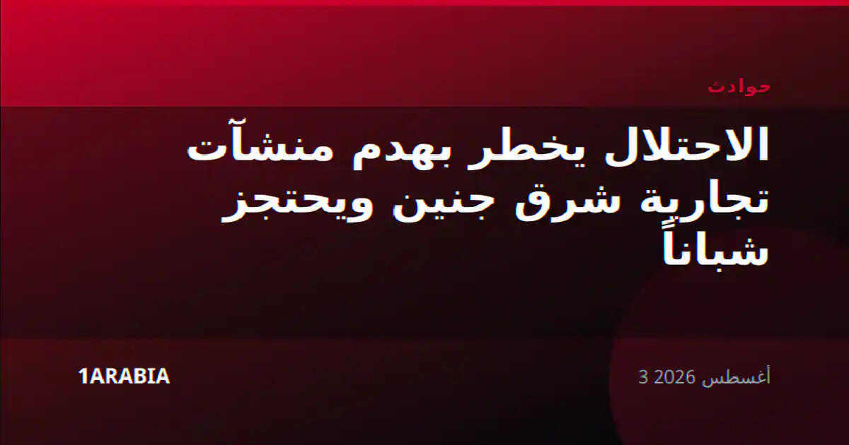 الاحتلال يخطر بهدم منشآت تجارية شرق جنين ويحتجز شباناً