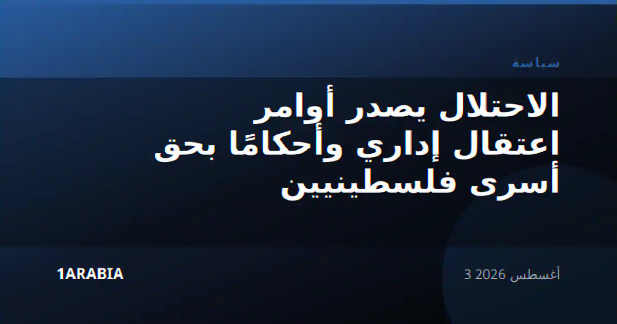 الاحتلال يصدر أوامر اعتقال إداري وأحكامًا بحق أسرى فلسطينيين