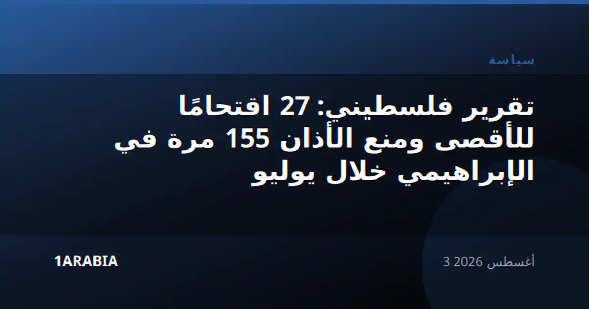 تقرير فلسطيني: 27 اقتحامًا للأقصى ومنع الأذان 155 مرة في الإبراهيمي خلال يوليو