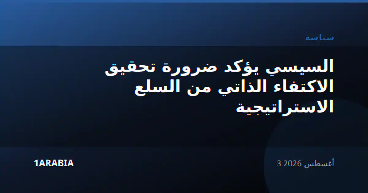السيسي يؤكد ضرورة تحقيق الاكتفاء الذاتي من السلع الاستراتيجية