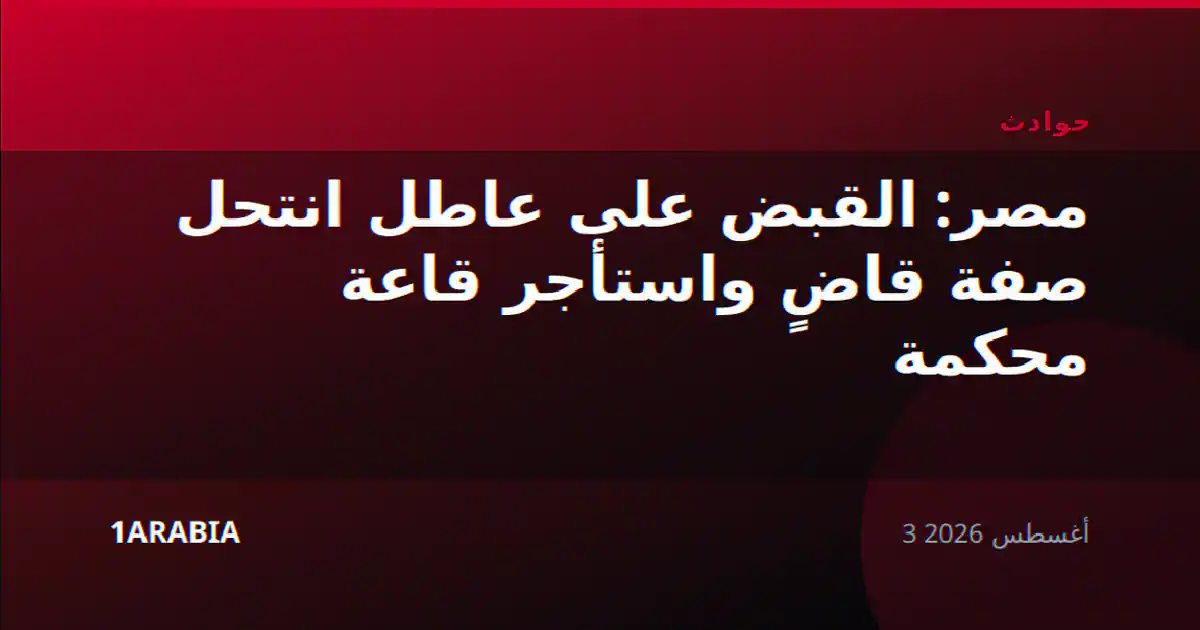 مصر: القبض على عاطل انتحل صفة قاضٍ واستأجر قاعة محكمة
