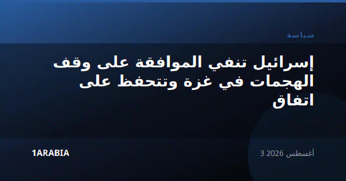 إسرائيل تنفي الموافقة على وقف الهجمات في غزة وتتحفظ على اتفاق