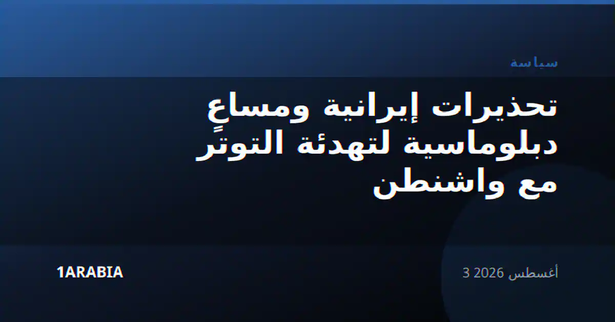 تحذيرات إيرانية ومساعٍ دبلوماسية لتهدئة التوتر مع واشنطن