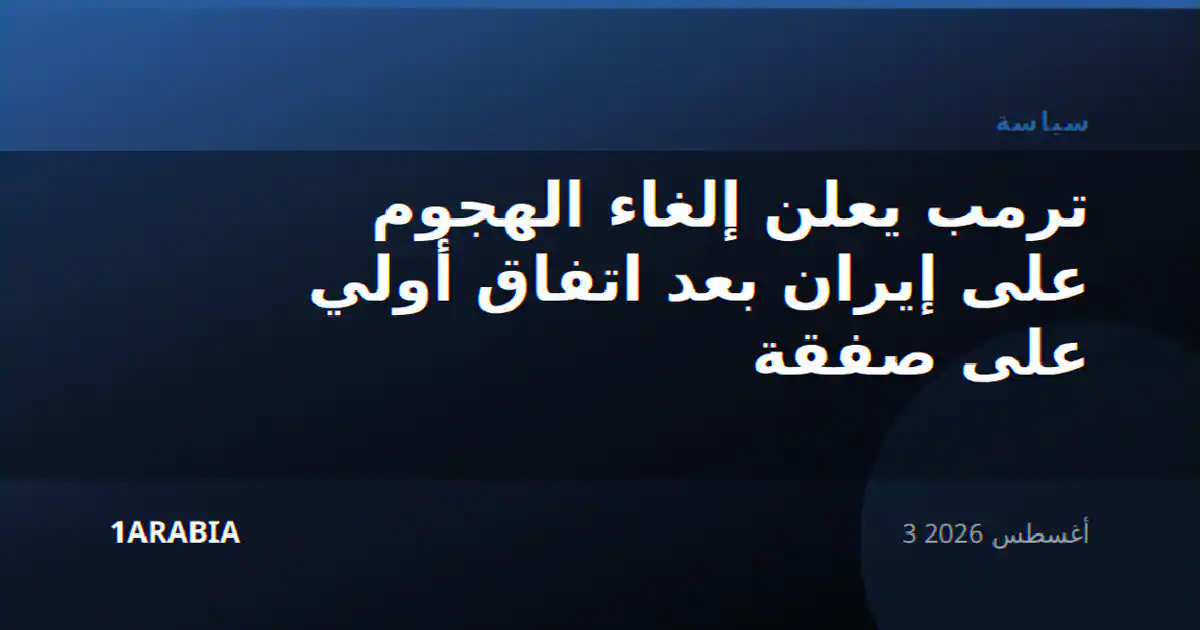 ترمب يعلن إلغاء الهجوم على إيران بعد اتفاق أولي على صفقة