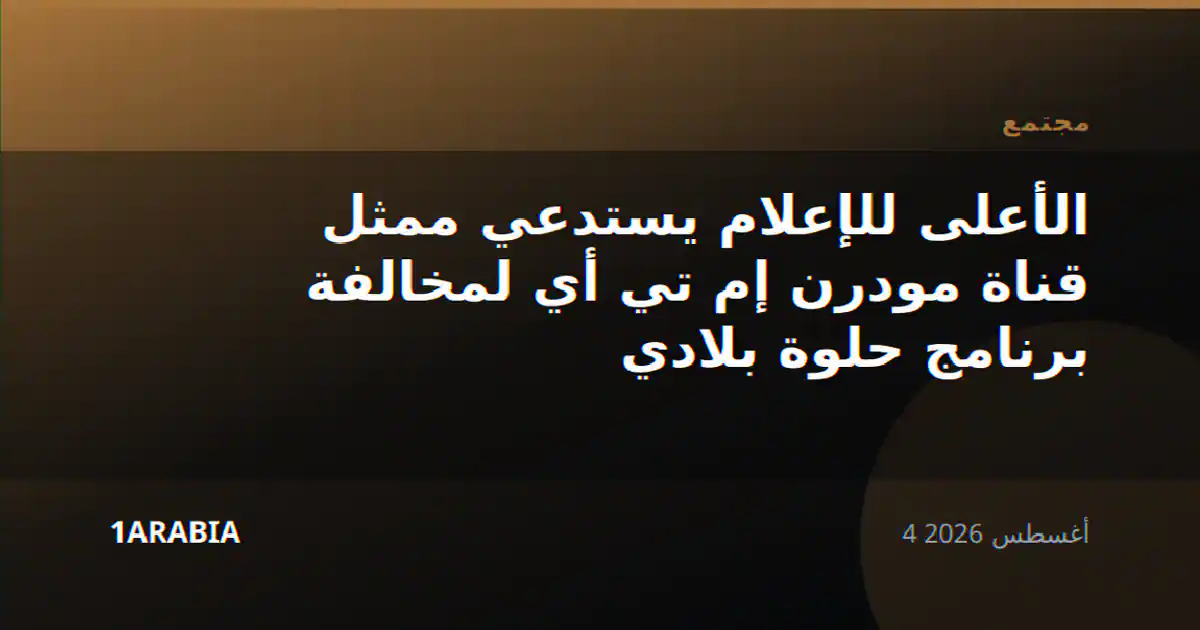 الأعلى للإعلام يستدعي ممثل قناة مودرن إم تي أي لمخالفة برنامج حلوة بلادي