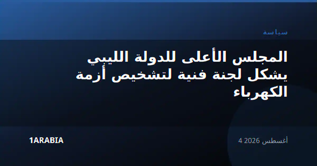المجلس الأعلى للدولة الليبي يشكل لجنة فنية لتشخيص أزمة الكهرباء