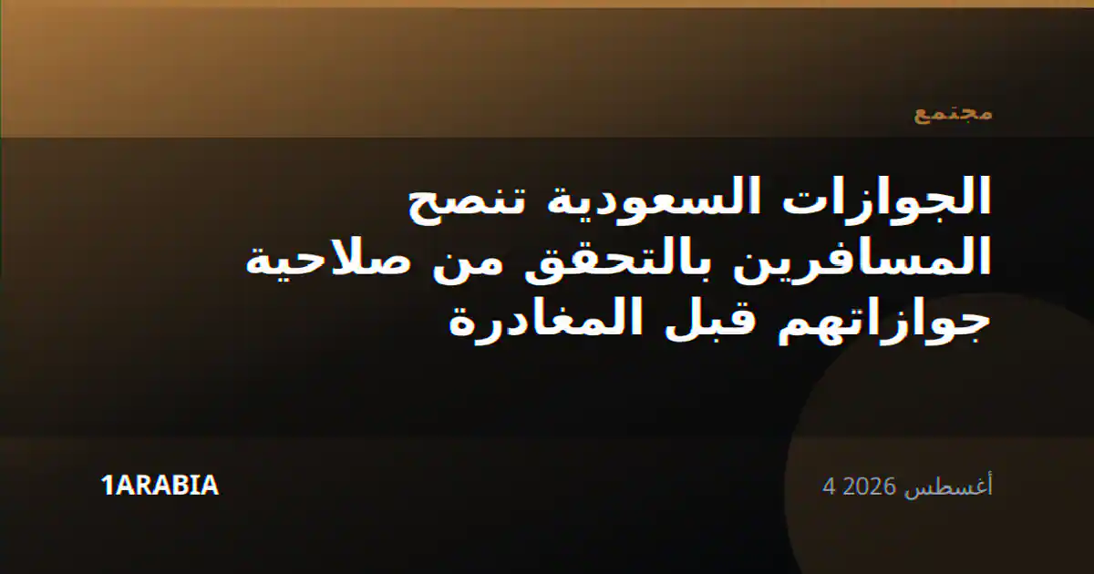 الجوازات السعودية تنصح المسافرين بالتحقق من صلاحية جوازاتهم قبل المغادرة