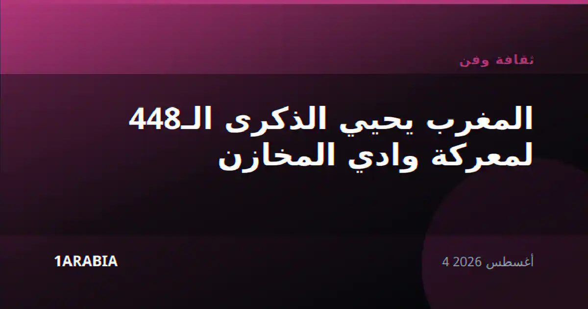 المغرب يحيي الذكرى الـ448 لمعركة وادي المخازن