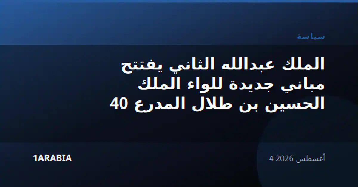 الملك عبدالله الثاني يفتتح مباني جديدة للواء الملك الحسين بن طلال المدرع 40