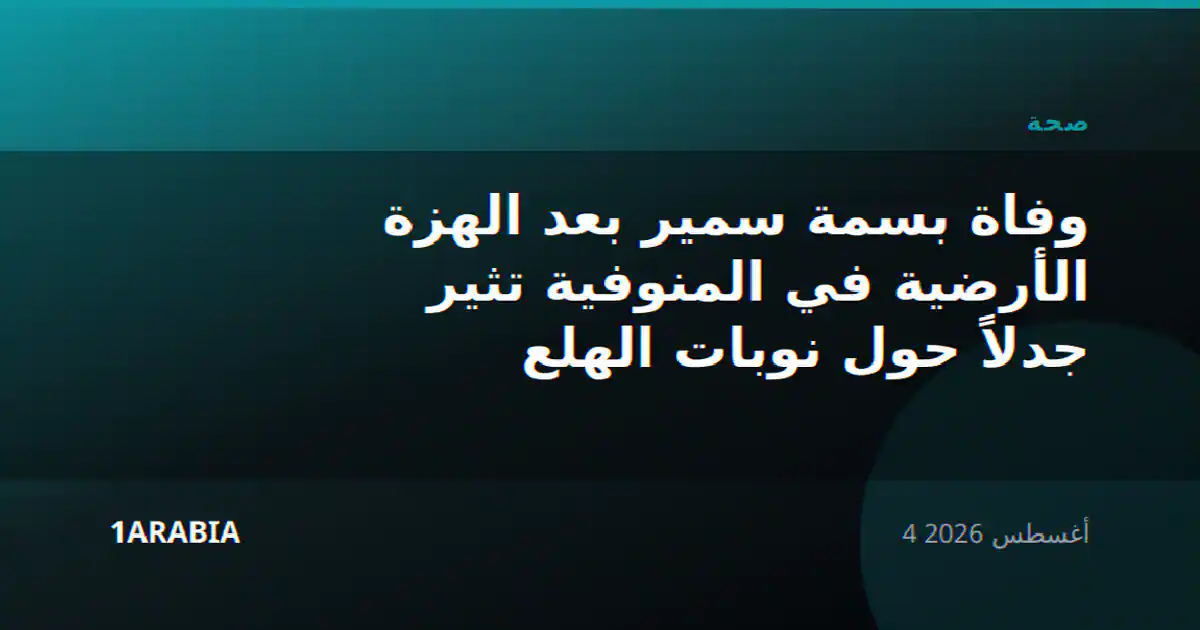 وفاة بسمة سمير بعد الهزة الأرضية في المنوفية تثير جدلاً حول نوبات الهلع