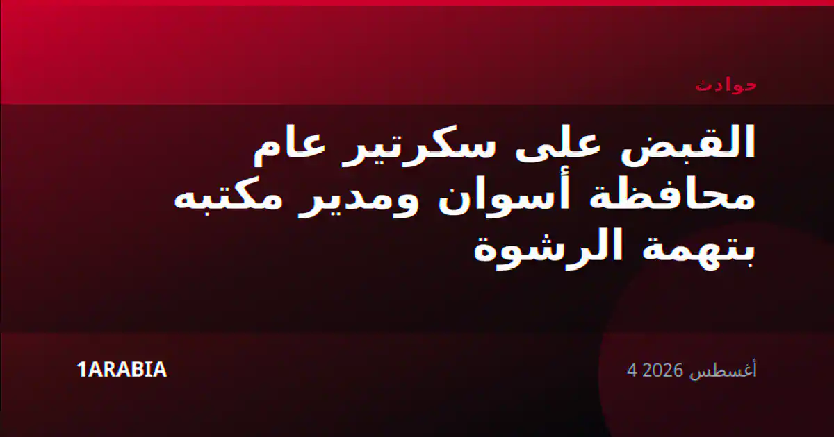 القبض على سكرتير عام محافظة أسوان ومدير مكتبه بتهمة الرشوة