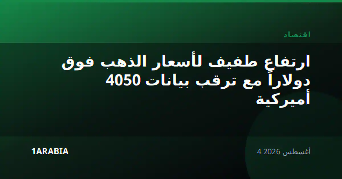 ارتفاع طفيف لأسعار الذهب فوق 4050 دولاراً مع ترقب بيانات أميركية