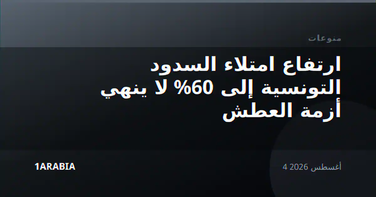ارتفاع امتلاء السدود التونسية إلى 60% لا ينهي أزمة العطش