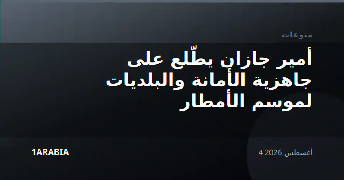 أمير جازان يطّلع على جاهزية الأمانة والبلديات لموسم الأمطار