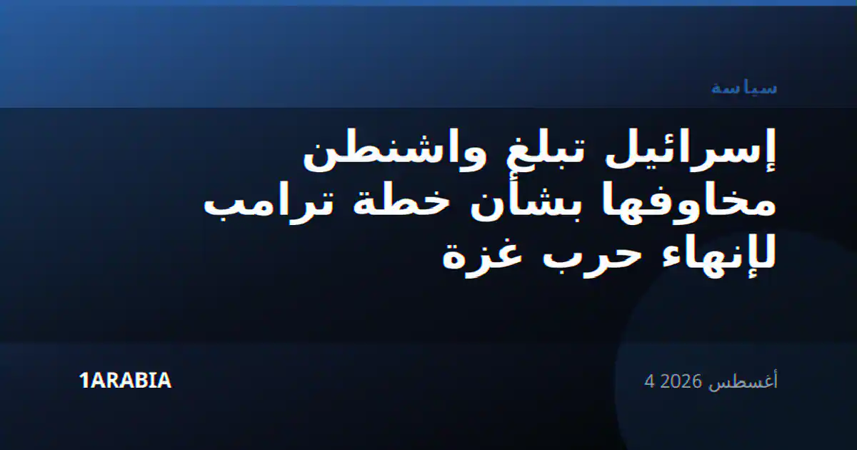 إسرائيل تبلغ واشنطن مخاوفها بشأن خطة ترامب لإنهاء حرب غزة