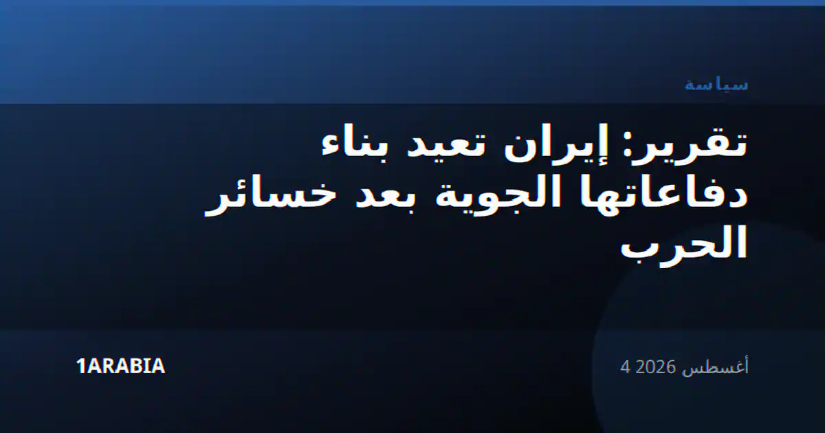 تقرير: إيران تعيد بناء دفاعاتها الجوية بعد خسائر الحرب