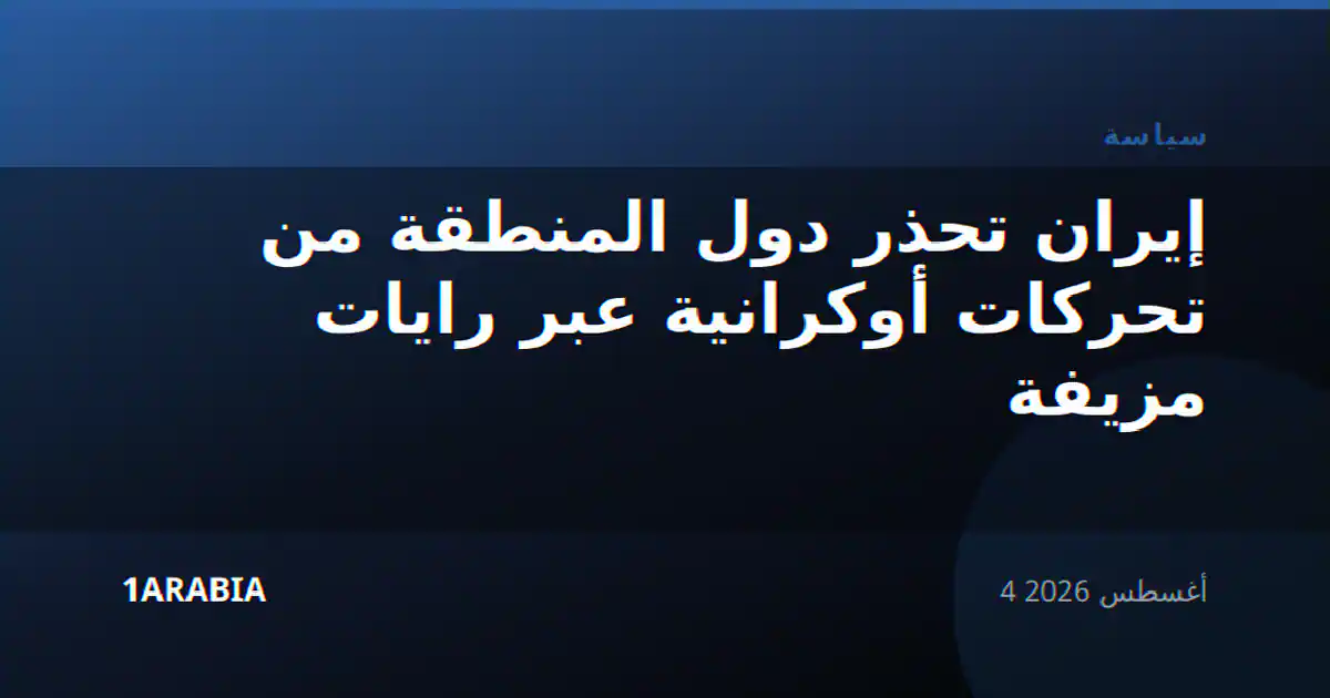 إيران تحذر دول المنطقة من تحركات أوكرانية عبر رايات مزيفة