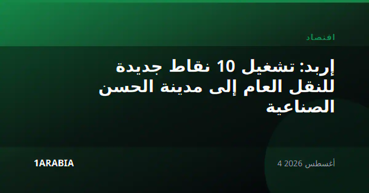 إربد: تشغيل 10 نقاط جديدة للنقل العام إلى مدينة الحسن الصناعية