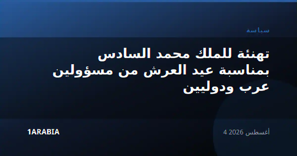 تهنئة للملك محمد السادس بمناسبة عيد العرش من مسؤولين عرب ودوليين