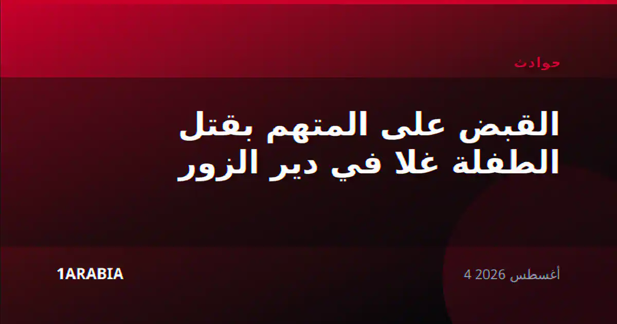 القبض على المتهم بقتل الطفلة غلا في دير الزور