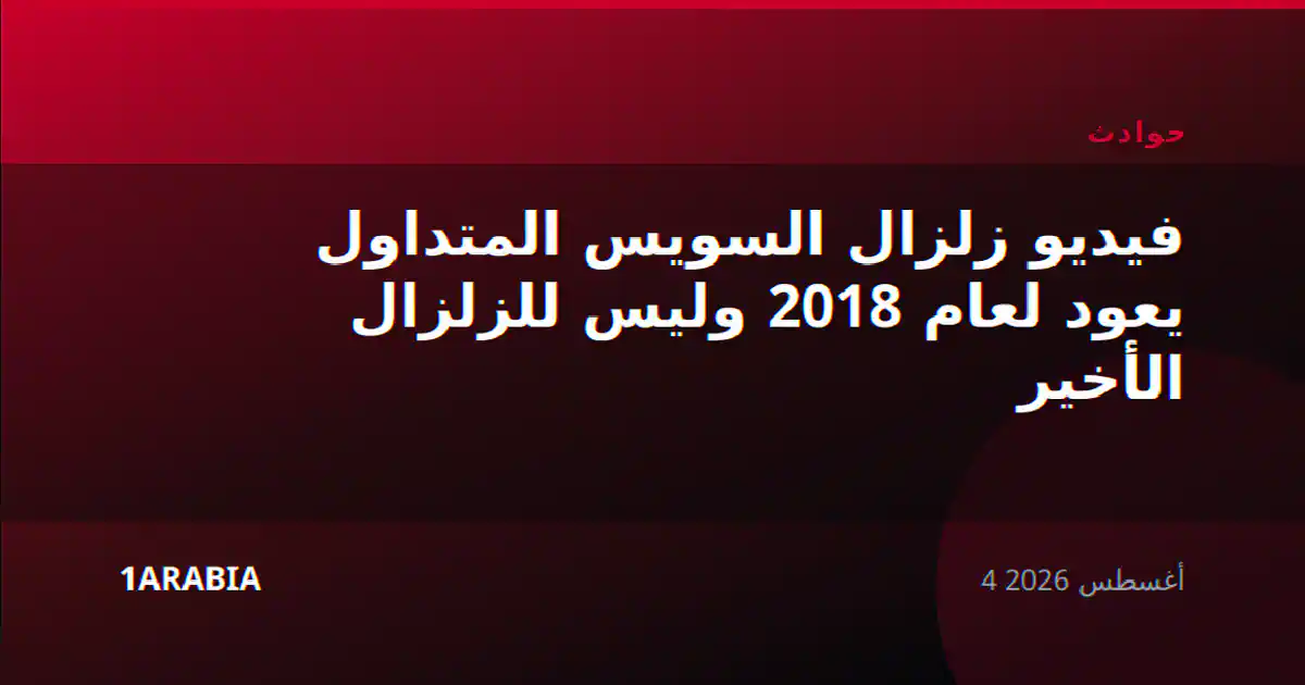 فيديو زلزال السويس المتداول يعود لعام 2018 وليس للزلزال الأخير