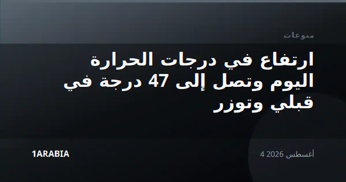 ارتفاع في درجات الحرارة اليوم وتصل إلى 47 درجة في قبلي وتوزر