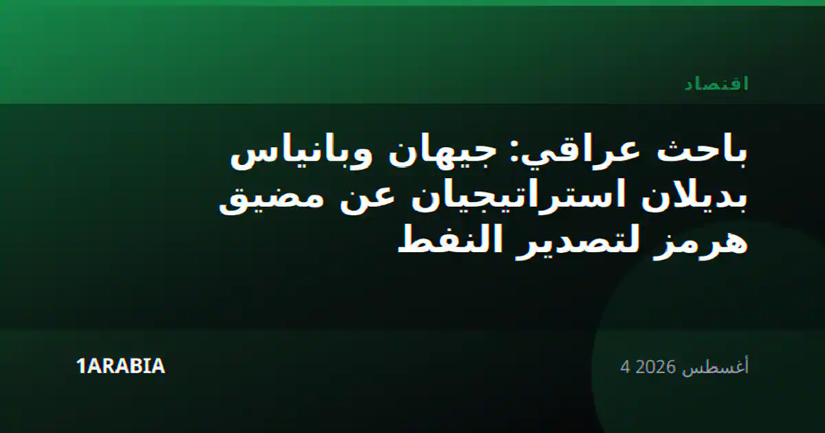 باحث عراقي: جيهان وبانياس بديلان استراتيجيان عن مضيق هرمز لتصدير النفط