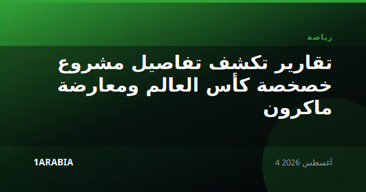 تقارير تكشف تفاصيل مشروع خصخصة كأس العالم ومعارضة ماكرون
