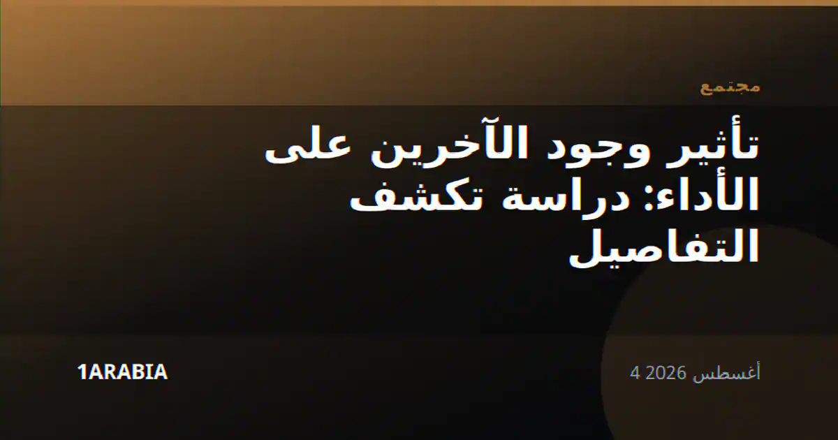 تأثير وجود الآخرين على الأداء: دراسة تكشف التفاصيل