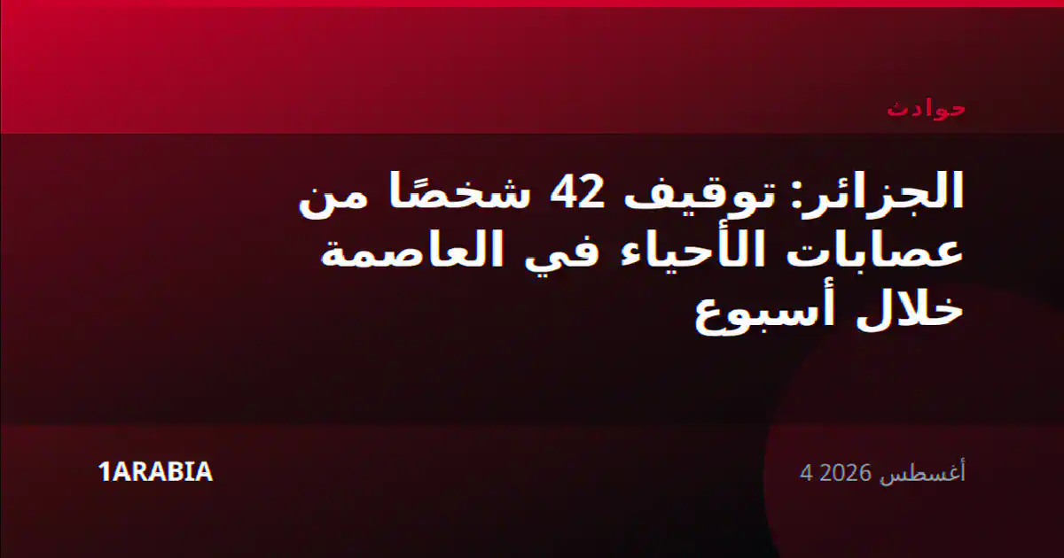 الجزائر: توقيف 42 شخصًا من عصابات الأحياء في العاصمة خلال أسبوع