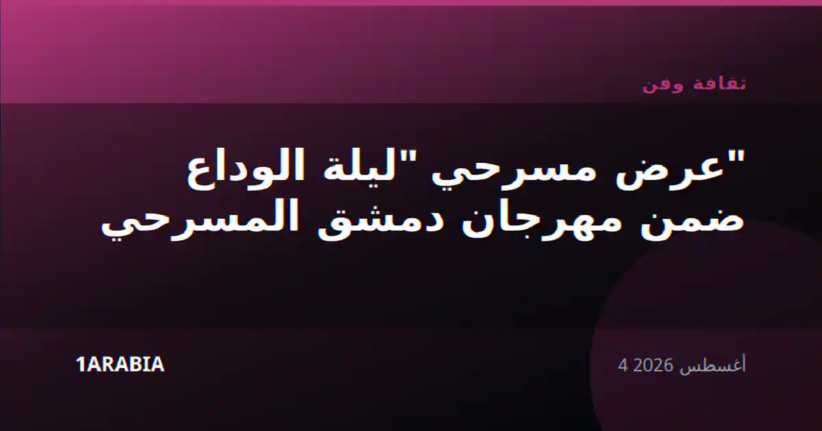 عرض مسرحي "ليلة الوداع" ضمن مهرجان دمشق المسرحي