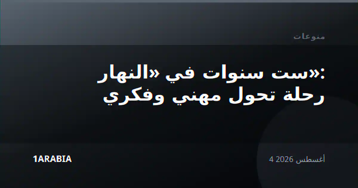 ست سنوات في «النهار»: رحلة تحول مهني وفكري