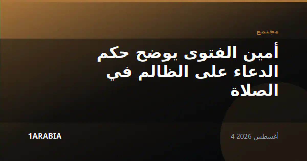 أمين الفتوى يوضح حكم الدعاء على الظالم في الصلاة