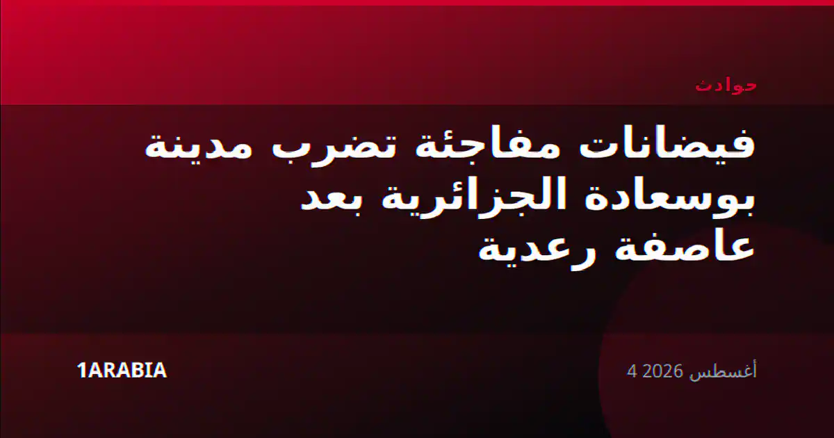 فيضانات مفاجئة تضرب مدينة بوسعادة الجزائرية بعد عاصفة رعدية