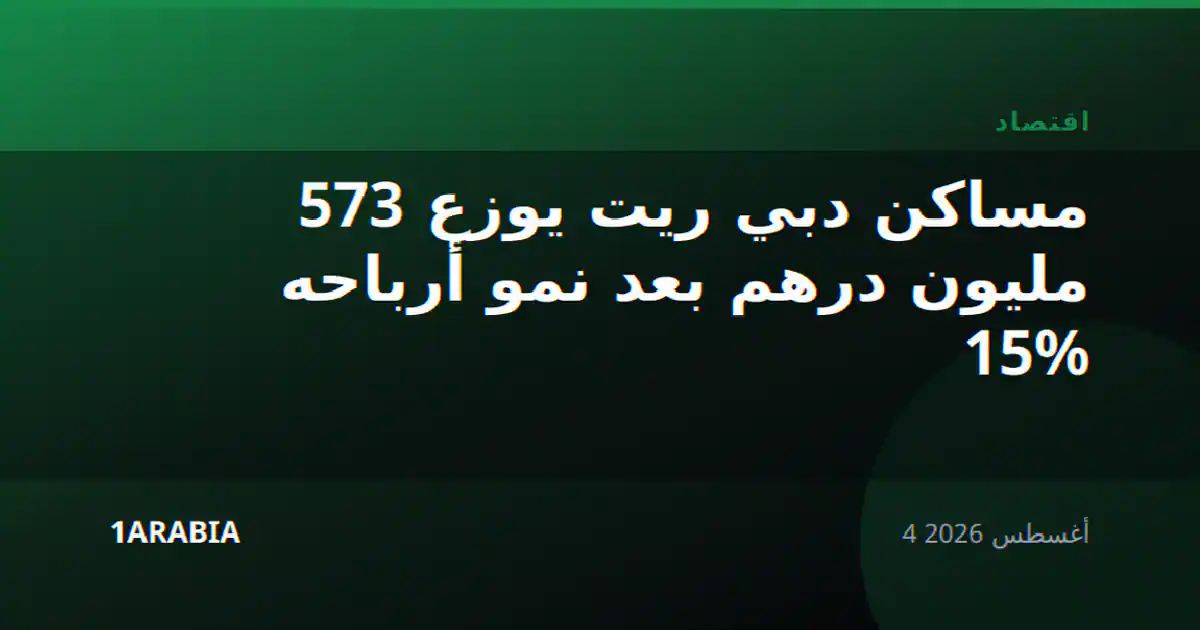 مساكن دبي ريت يوزع 573 مليون درهم بعد نمو أرباحه 15%