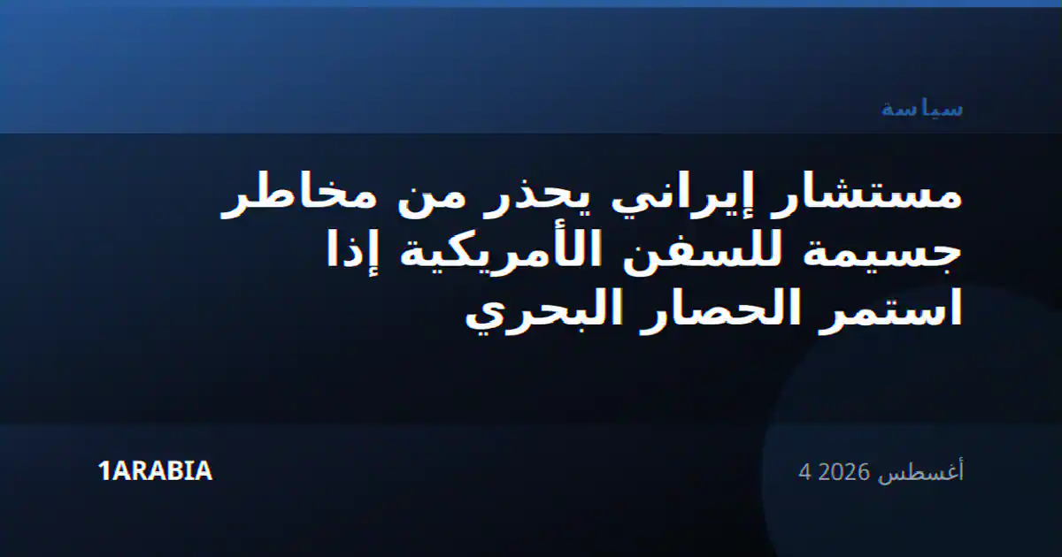 مستشار إيراني يحذر من مخاطر جسيمة للسفن الأمريكية إذا استمر الحصار البحري