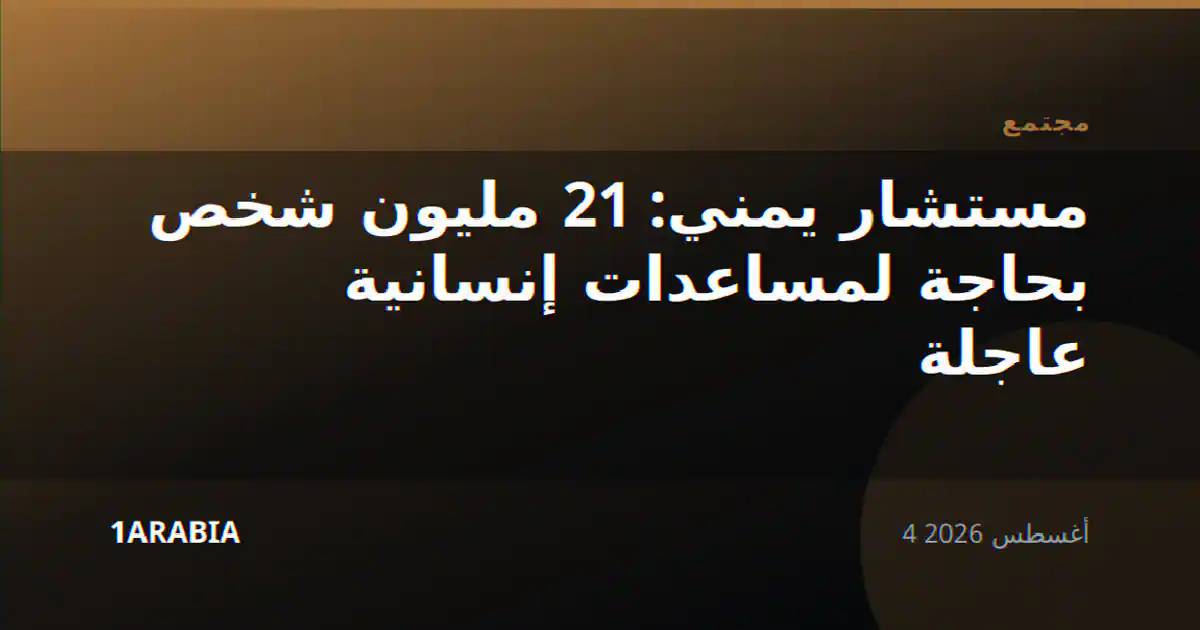مستشار يمني: 21 مليون شخص بحاجة لمساعدات إنسانية عاجلة
