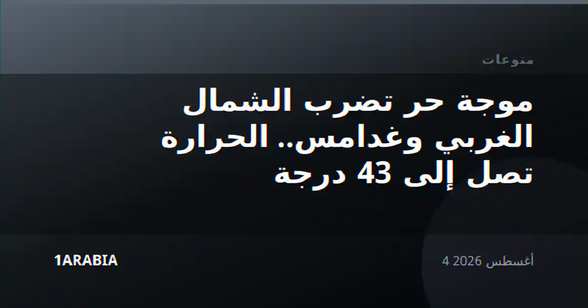 موجة حر تضرب الشمال الغربي وغدامس.. الحرارة تصل إلى 43 درجة