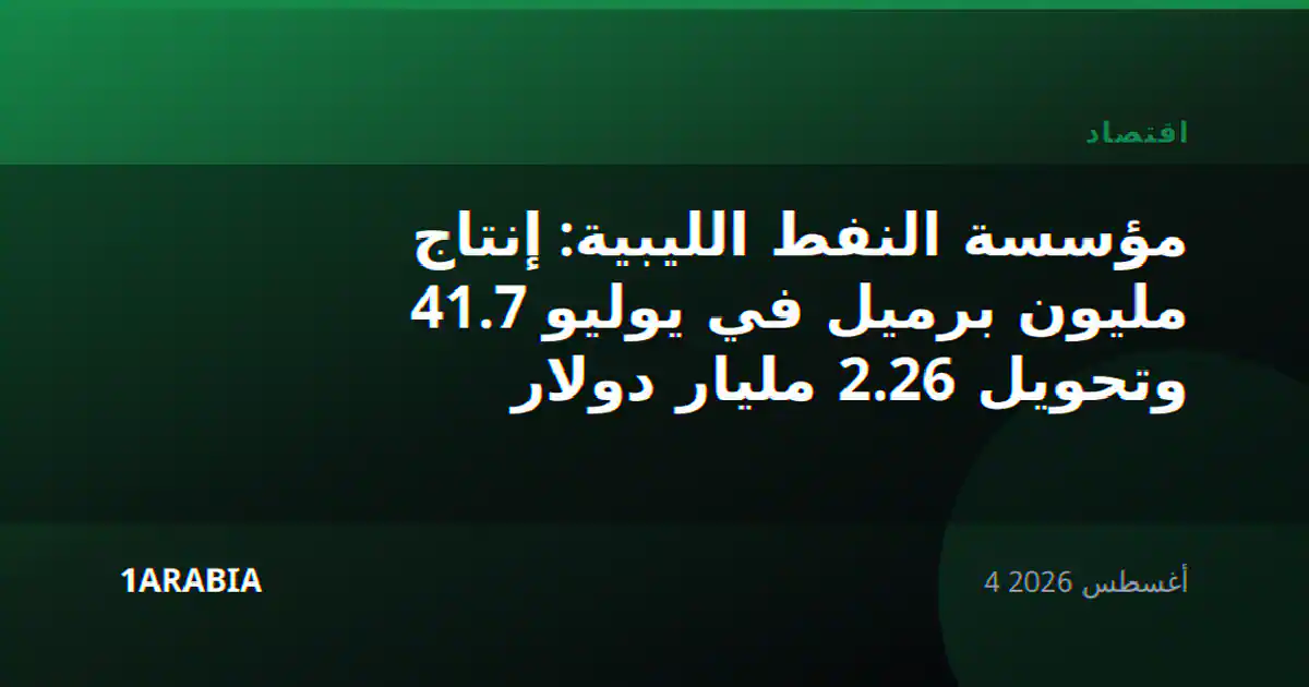 مؤسسة النفط الليبية: إنتاج 41.7 مليون برميل في يوليو وتحويل 2.26 مليار دولار