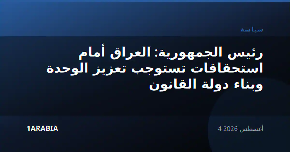 رئيس الجمهورية: العراق أمام استحقاقات تستوجب تعزيز الوحدة وبناء دولة القانون