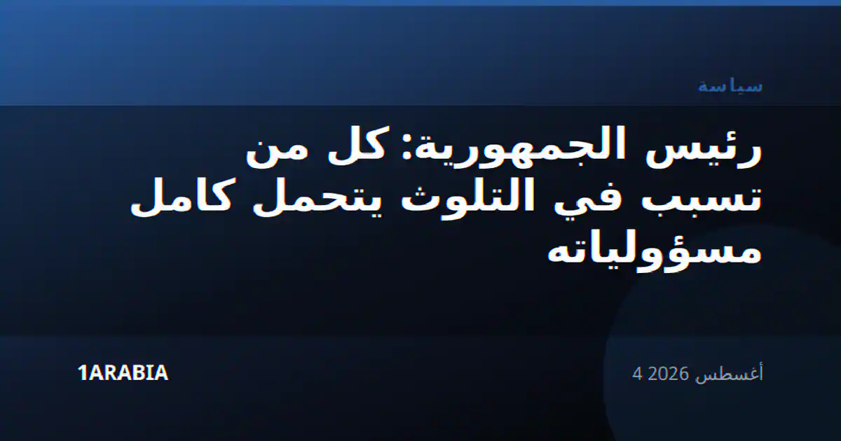 رئيس الجمهورية: كل من تسبب في التلوث يتحمل كامل مسؤولياته