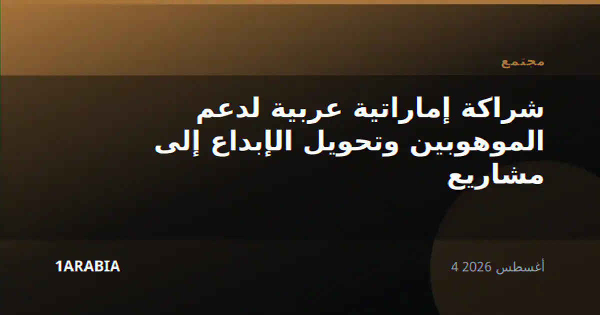 شراكة إماراتية عربية لدعم الموهوبين وتحويل الإبداع إلى مشاريع