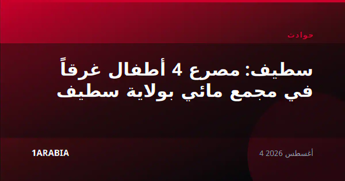 سطيف: مصرع 4 أطفال غرقاً في مجمع مائي بولاية سطيف