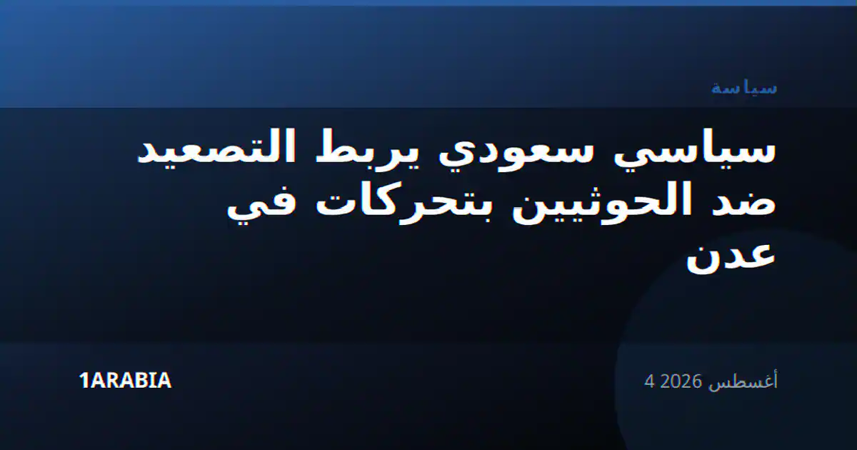 سياسي سعودي يربط التصعيد ضد الحوثيين بتحركات في عدن