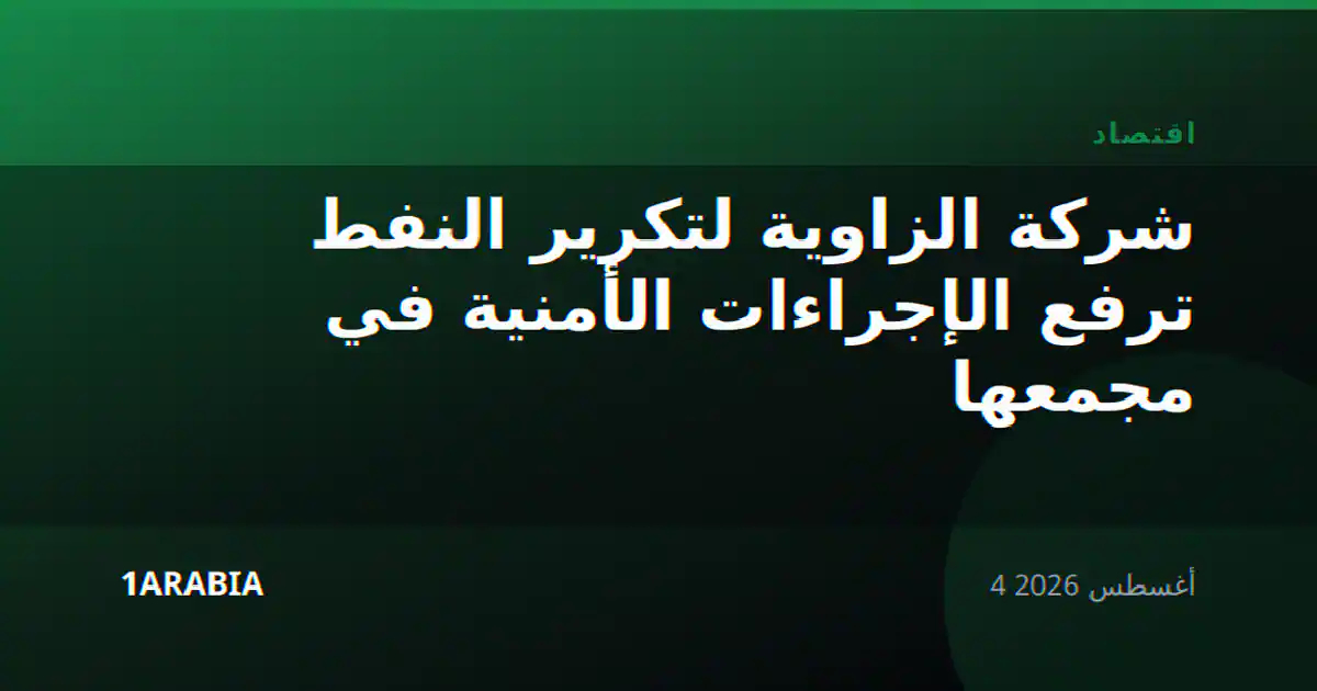 شركة الزاوية لتكرير النفط ترفع الإجراءات الأمنية في مجمعها