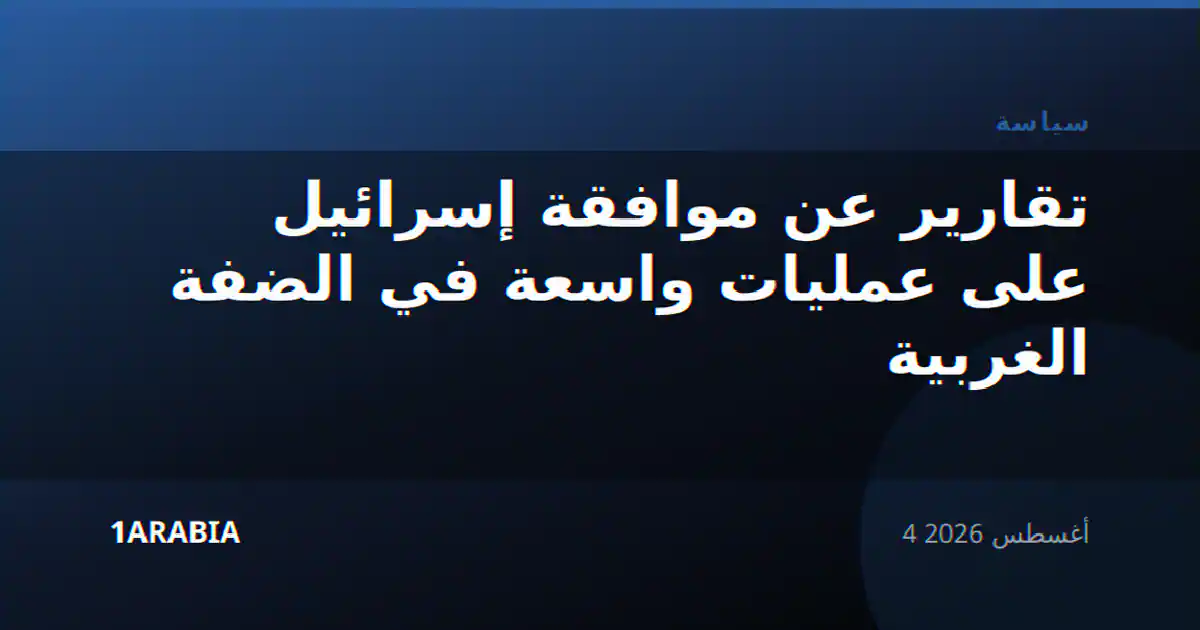 تقارير عن موافقة إسرائيل على عمليات واسعة في الضفة الغربية