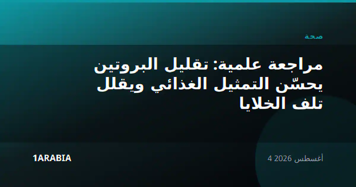 مراجعة علمية: تقليل البروتين يحسّن التمثيل الغذائي ويقلل تلف الخلايا