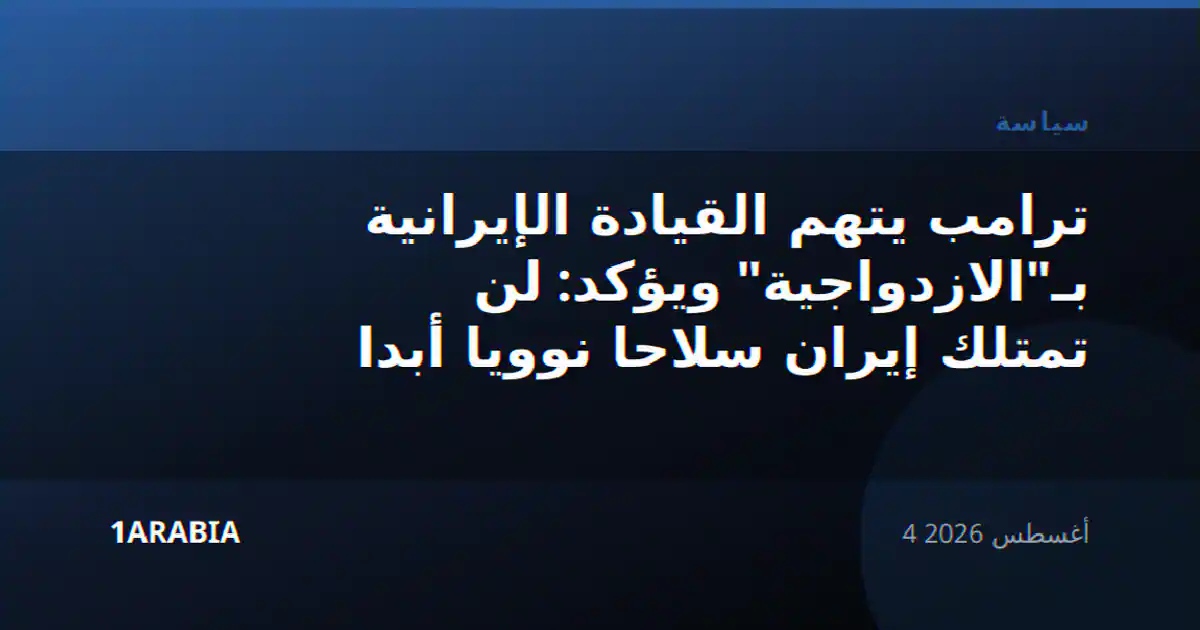 ترامب يتهم القيادة الإيرانية بـ"الازدواجية" ويؤكد: لن تمتلك إيران سلاحا نوويا أبدا