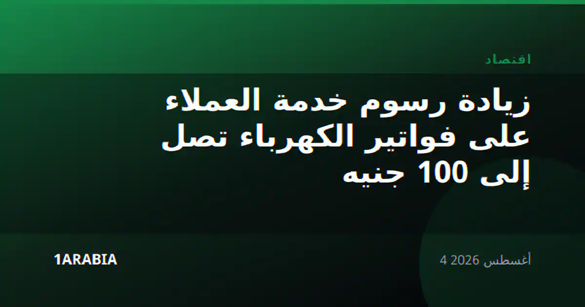 زيادة رسوم خدمة العملاء على فواتير الكهرباء تصل إلى 100 جنيه