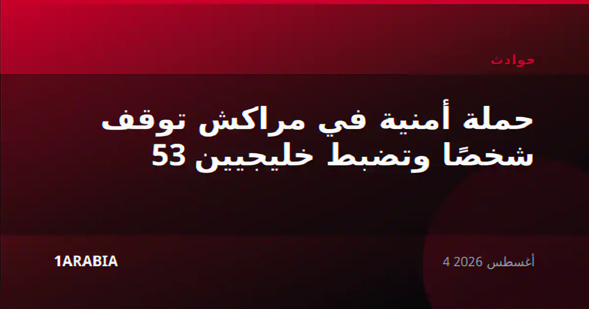 حملة أمنية في مراكش توقف 53 شخصًا وتضبط خليجيين